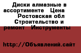 Диски алмазные в ассортименте › Цена ­ 300 - Ростовская обл. Строительство и ремонт » Инструменты   